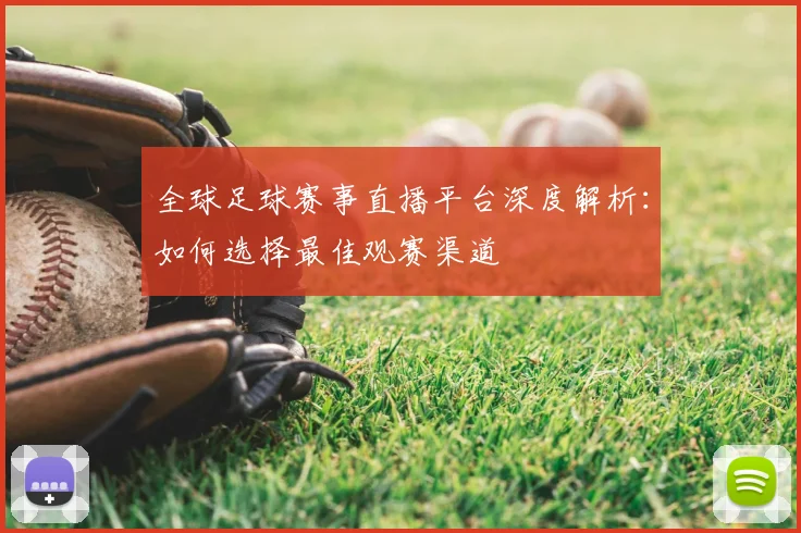 全球足球赛事直播平台深度解析:如何选择最佳观赛渠道