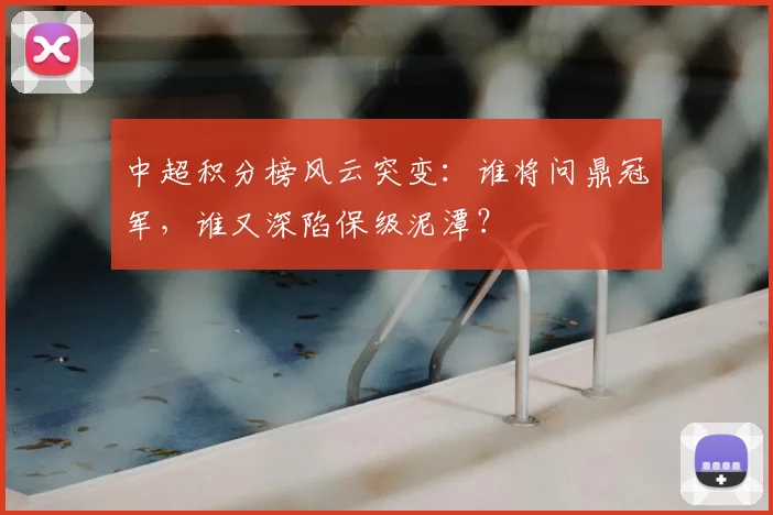 中超积分榜风云突变：谁将问鼎冠军，谁又深陷保级泥潭？