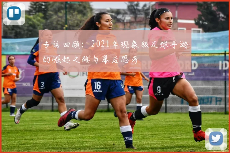 专访回顾：2021年现象级足球手游的崛起之路与幕后思考