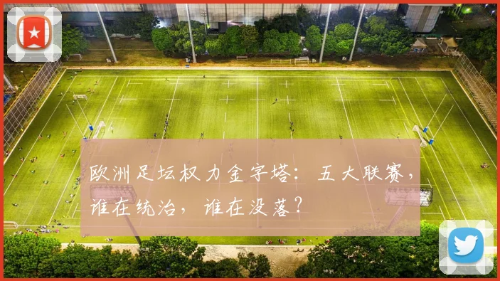 欧洲足坛权力金字塔：五大联赛，谁在统治，谁在没落？