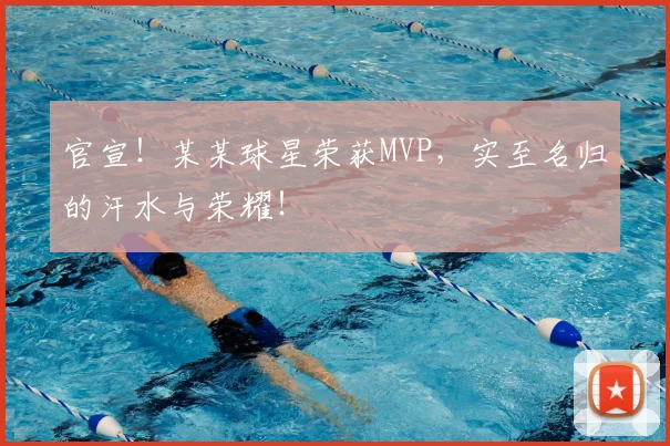 官宣！某某球星荣获MVP，实至名归的汗水与荣耀！