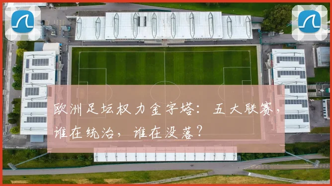 欧洲足坛权力金字塔：五大联赛，谁在统治，谁在没落？