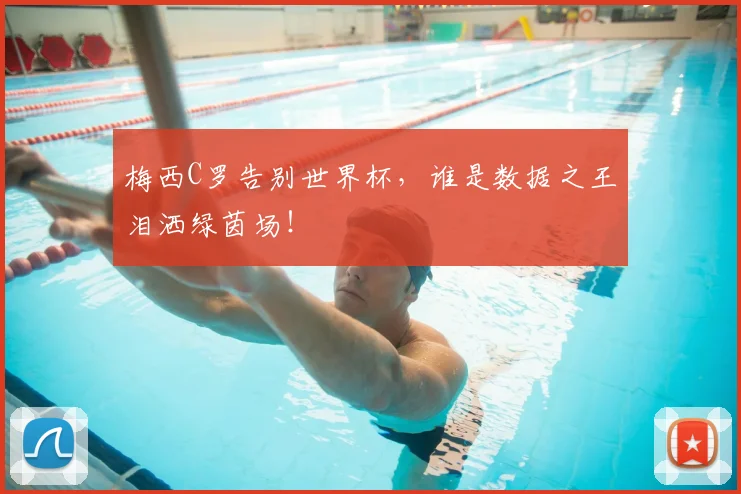 梅西C罗告别世界杯,谁是数据之王泪洒绿茵场!