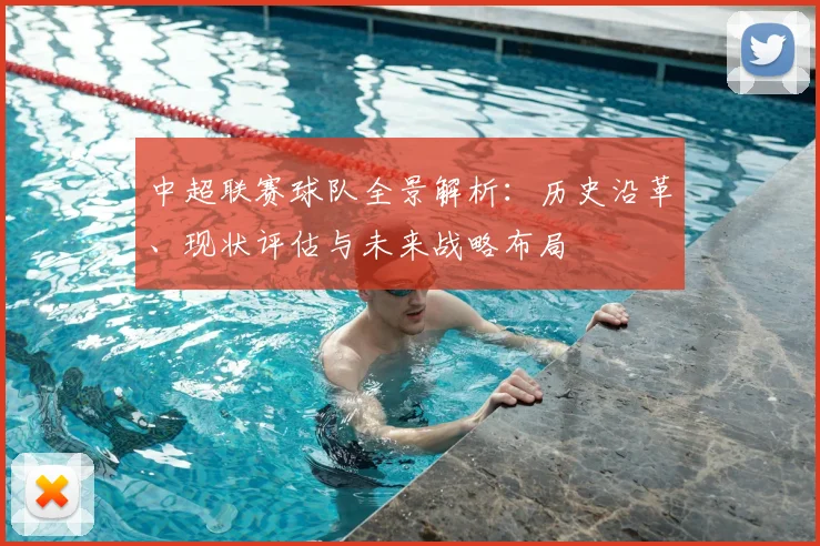 中超联赛球队全景解析:历史沿革、现状评估与未来战略布局