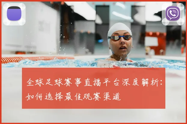 全球足球赛事直播平台深度解析：如何选择最佳观赛渠道