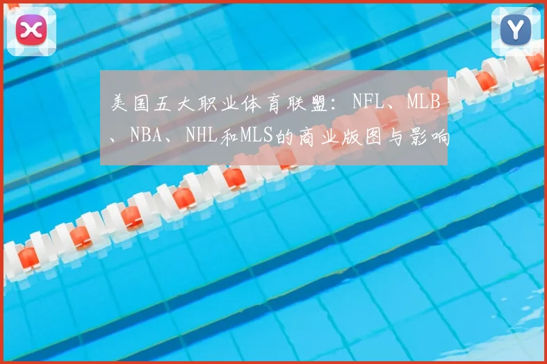 美国五大职业体育联盟：NFL、MLB、NBA、NHL和MLS的商业版图与影响力解析