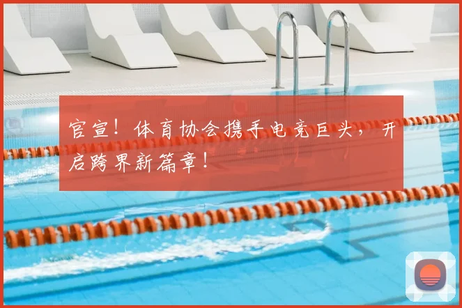 官宣！体育协会携手电竞巨头，开启跨界新篇章！