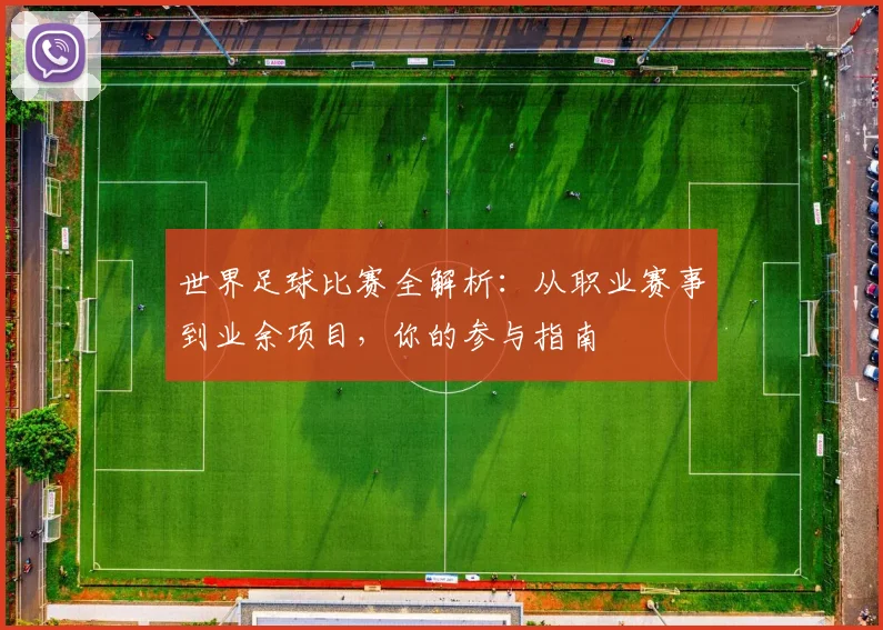 世界足球比赛全解析：从职业赛事到业余项目，你的参与指南