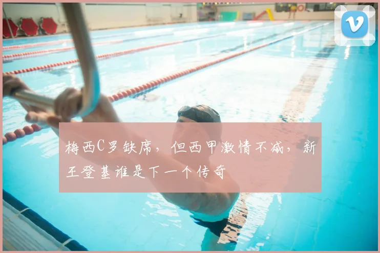 梅西C罗缺席,但西甲激情不减,新王登基谁是下一个传奇